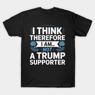 I Think Therefore I Am Not a Trump Supporter T-Shirt